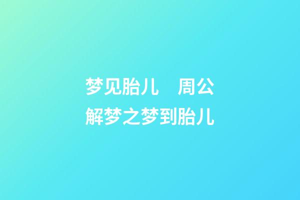 梦见胎儿　周公解梦之梦到胎儿